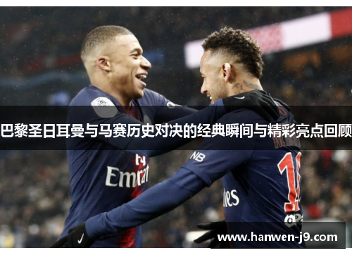 巴黎圣日耳曼与马赛历史对决的经典瞬间与精彩亮点回顾