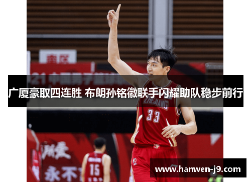 广厦豪取四连胜 布朗孙铭徽联手闪耀助队稳步前行 广厦豪取四连胜 布朗孙铭徽联手闪耀助队稳步前行