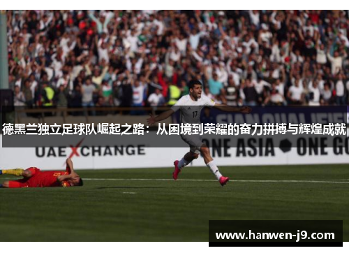 德黑兰独立足球队崛起之路：从困境到荣耀的奋力拼搏与辉煌成就