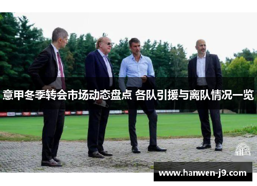 意甲冬季转会市场动态盘点 各队引援与离队情况一览 意甲冬季转会市场动态盘点 各队引援与离队情况一览