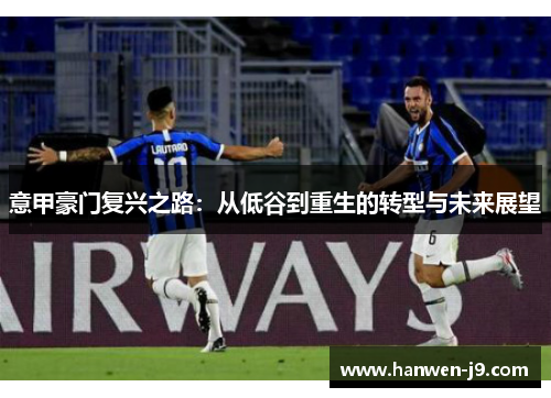 意甲豪门复兴之路:从低谷到重生的转型与未来展望 意甲豪门复兴之路:从低谷到重生的转型与未来展望