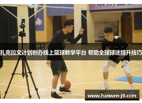 扎克拉文计划创办线上篮球教学平台 帮助全球球迷提升技巧 扎克拉文计划创办线上篮球教学平台 帮助全球球迷提升技巧