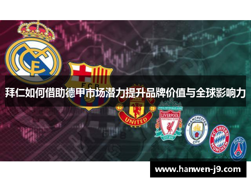 拜仁如何借助德甲市场潜力提升品牌价值与全球影响力 拜仁如何借助德甲市场潜力提升品牌价值与全球影响力