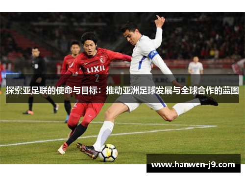 探索亚足联的使命与目标：推动亚洲足球发展与全球合作的蓝图