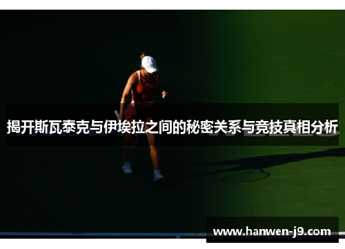 揭开斯瓦泰克与伊埃拉之间的秘密关系与竞技真相分析 揭开斯瓦泰克与伊埃拉之间的秘密关系与竞技真相分析