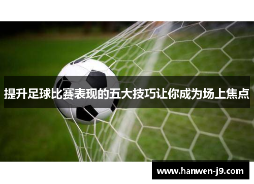 提升足球比赛表现的五大技巧让你成为场上焦点 提升足球比赛表现的五大技巧让你成为场上焦点