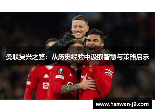曼联复兴之路：从历史经验中汲取智慧与策略启示