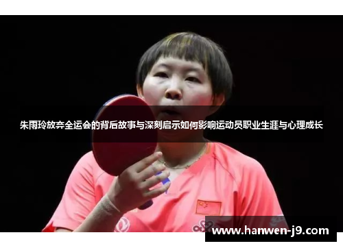 朱雨玲放弃全运会的背后故事与深刻启示如何影响运动员职业生涯与心理成长