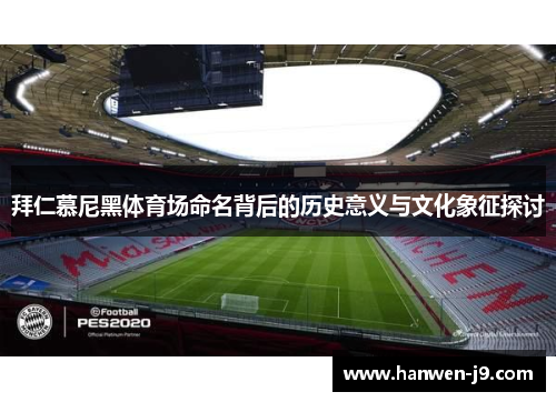 拜仁慕尼黑体育场命名背后的历史意义与文化象征探讨