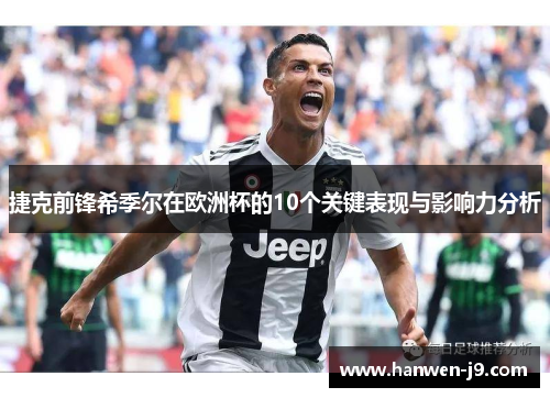 捷克前锋希季尔在欧洲杯的10个关键表现与影响力分析 捷克前锋希季尔在欧洲杯的10个关键表现与影响力分析