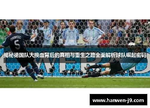 揭秘德国队大换血背后的真相与重生之路全面解析球队崛起密码