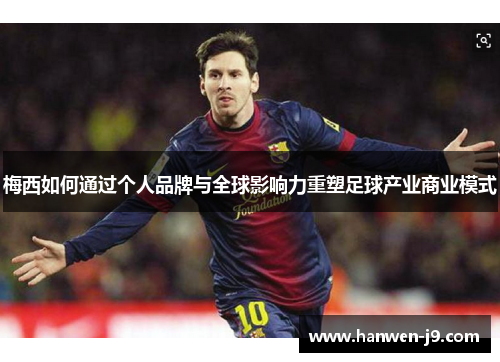 梅西如何通过个人品牌与全球影响力重塑足球产业商业模式