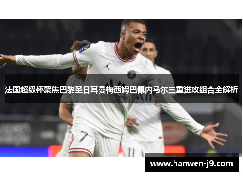 法国超级杯聚焦巴黎圣日耳曼梅西姆巴佩内马尔三重进攻组合全解析