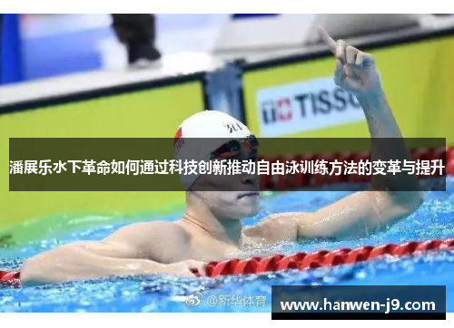 潘展乐水下革命如何通过科技创新推动自由泳训练方法的变革与提升