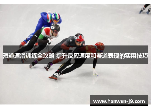 短道速滑训练全攻略 提升反应速度和赛道表现的实用技巧