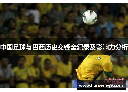 中国足球与巴西历史交锋全纪录及影响力分析