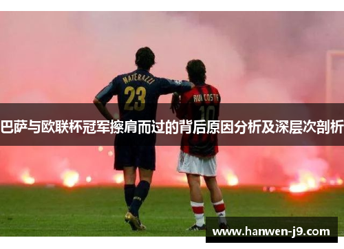 巴萨与欧联杯冠军擦肩而过的背后原因分析及深层次剖析