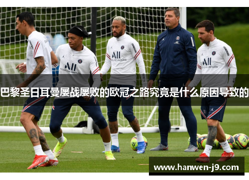 巴黎圣日耳曼屡战屡败的欧冠之路究竟是什么原因导致的