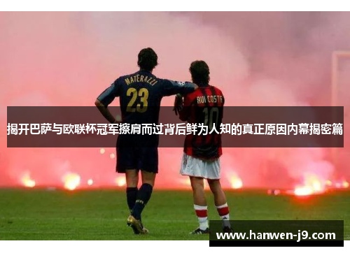 揭开巴萨与欧联杯冠军擦肩而过背后鲜为人知的真正原因内幕揭密篇