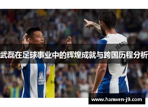 武磊在足球事业中的辉煌成就与跨国历程分析 武磊在足球事业中的辉煌成就与跨国历程分析