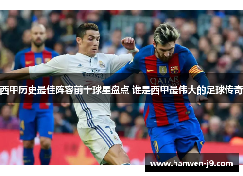 西甲历史最佳阵容前十球星盘点 谁是西甲最伟大的足球传奇