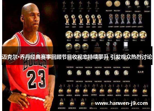 迈克尔·乔丹经典赛事回顾节目收视率持续攀升 引发观众热烈讨论
