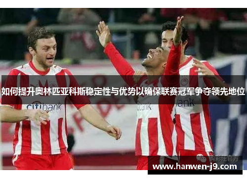 如何提升奥林匹亚科斯稳定性与优势以确保联赛冠军争夺领先地位