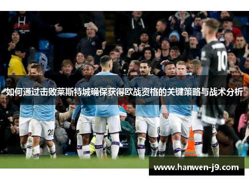 如何通过击败莱斯特城确保获得欧战资格的关键策略与战术分析