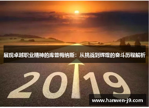 展现卓越职业精神的库普梅纳斯:从挑战到辉煌的奋斗历程解析 展现卓越职业精神的库普梅纳斯:从挑战到辉煌的奋斗历程解析