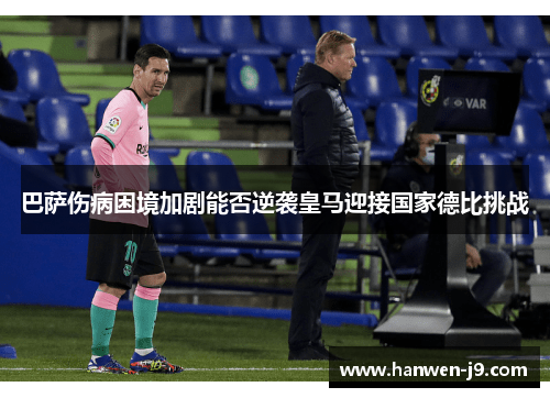 巴萨伤病困境加剧能否逆袭皇马迎接国家德比挑战