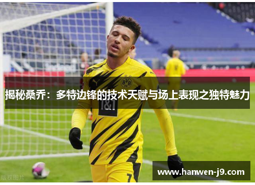 揭秘桑乔：多特边锋的技术天赋与场上表现之独特魅力