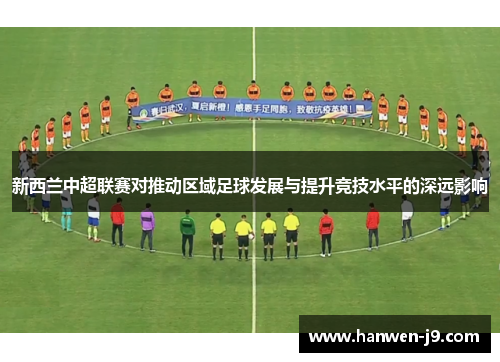 新西兰中超联赛对推动区域足球发展与提升竞技水平的深远影响 新西兰中超联赛对推动区域足球发展与提升竞技水平的深远影响
