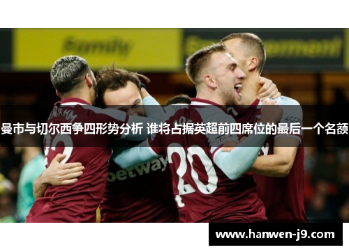 曼市与切尔西争四形势分析 谁将占据英超前四席位的最后一个名额