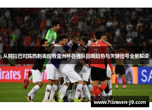 从阿拉巴对阵热刺表现看亚洲杯各强队回暖趋势与关键信号全景解读