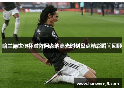 哈兰德世俱杯对阵阿森纳高光时刻盘点精彩瞬间回顾