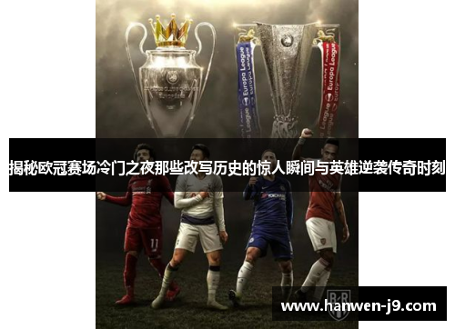 揭秘欧冠赛场冷门之夜那些改写历史的惊人瞬间与英雄逆袭传奇时刻 揭秘欧冠赛场冷门之夜那些改写历史的惊人瞬间与英雄逆袭传奇时刻