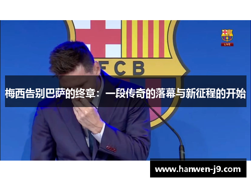 梅西告别巴萨的终章：一段传奇的落幕与新征程的开始