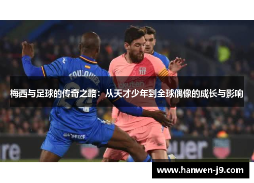 梅西与足球的传奇之路:从天才少年到全球偶像的成长与影响 梅西与足球的传奇之路:从天才少年到全球偶像的成长与影响