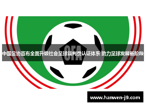 中国足协宣布全面升级社会足球裁判员认证体系 助力足球发展新阶段