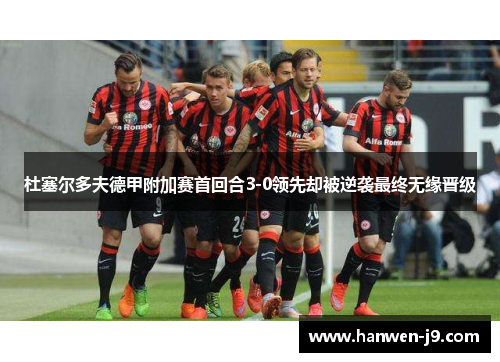 杜塞尔多夫德甲附加赛首回合3-0领先却被逆袭最终无缘晋级 杜塞尔多夫德甲附加赛首回合3-0领先却被逆袭最终无缘晋级