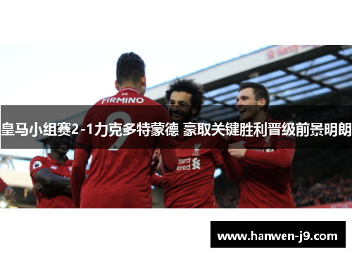 皇马小组赛2-1力克多特蒙德 豪取关键胜利晋级前景明朗