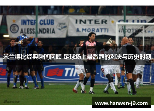 米兰德比经典瞬间回顾 足球场上最激烈的对决与历史时刻