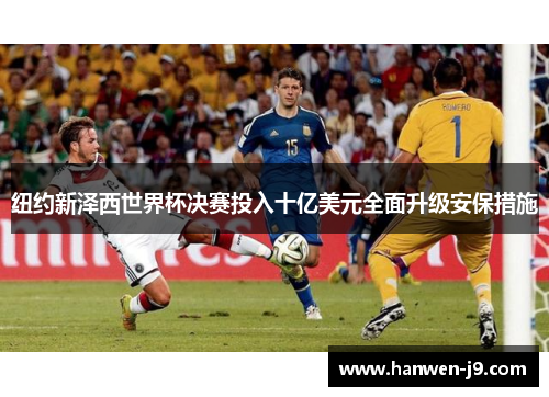 纽约新泽西世界杯决赛投入十亿美元全面升级安保措施