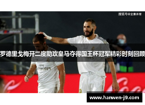 罗德里戈梅开二度助攻皇马夺得国王杯冠军精彩时刻回顾