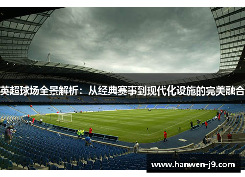 英超球场全景解析：从经典赛事到现代化设施的完美融合