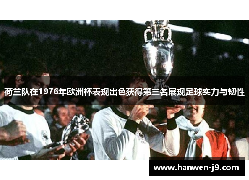 荷兰队在1976年欧洲杯表现出色获得第三名展现足球实力与韧性