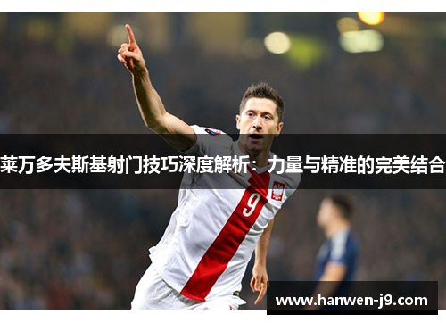 莱万多夫斯基射门技巧深度解析：力量与精准的完美结合