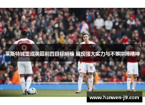 莱斯特城重返英超前四目标明确 展现强大实力与不懈拼搏精神