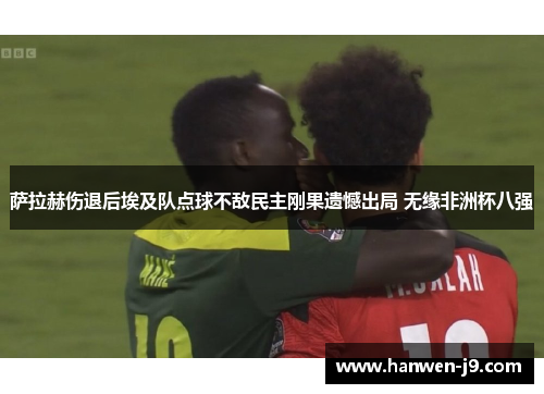 萨拉赫伤退后埃及队点球不敌民主刚果遗憾出局 无缘非洲杯八强