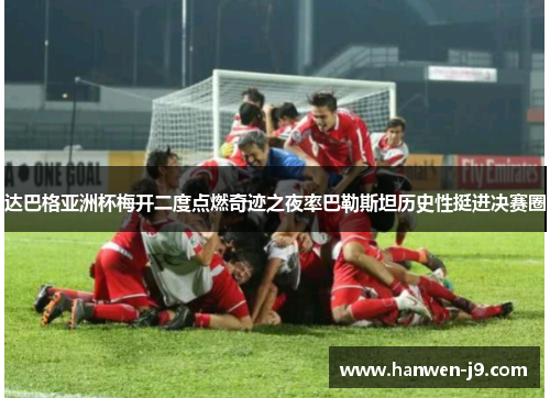 达巴格亚洲杯梅开二度点燃奇迹之夜率巴勒斯坦历史性挺进决赛圈